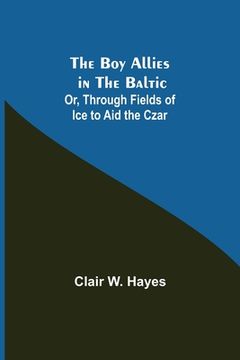 portada The Boy Allies in the Baltic; Or, Through Fields of Ice to Aid the Czar (en Inglés)
