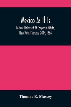portada Mexico As It Is: Lecture Delivered At Cooper Institute, New York, February 20Th, 1866; And In Other Cities Previously (en Inglés)