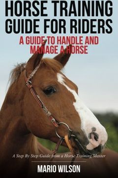 portada Horse Training Guide for Riders: A Guide to Handle and Manage a Horse: A Step by Step Guide From a Horse Training Master 