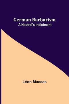 portada German Barbarism: A Neutral's Indictment (in English)