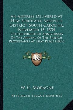 portada an address delivered at new bordeaux, abbeville district, south carolina, november 15, 1854: on the ninetieth anniversary of the arrival of the frenc (en Inglés)