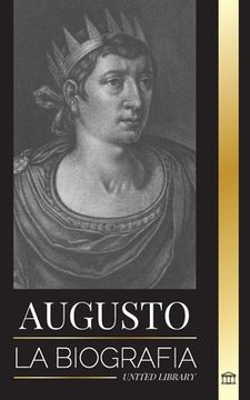 portada Augusto: La biografía del primer emperador de Roma; lucha, gobierno y guerra