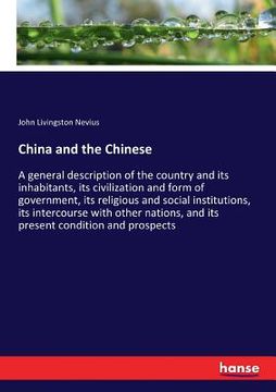 portada China and the Chinese: A general description of the country and its inhabitants, its civilization and form of government, its religious and s (in English)