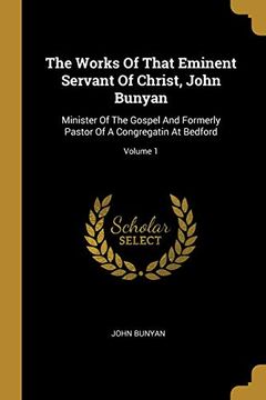 portada The Works of That Eminent Servant of Christ, John Bunyan: Minister of the Gospel and Formerly Pastor of a Congregatin at Bedford; Volume 1 (en Inglés)