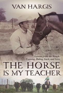 portada The Horse is my Teacher: Lessons From the Ranch: Training, Riding, Luck, and Love (in English)