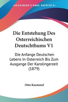 portada Die Entstehung Des Osterreichischen Deutschthums V1: Die Anfange Deutschen Lebens In Osterreich Bis Zum Ausgange Der Karolingerzeit (1879) (in German)