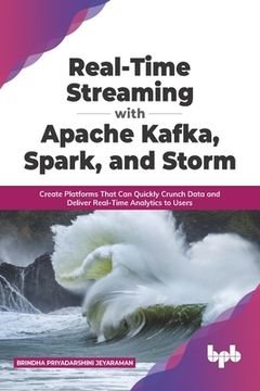 portada Real-Time Streaming with Apache Kafka, Spark, and Storm: Create Platforms That Can Quickly Crunch Data and Deliver Real-Time Analytics to Users (Engli (en Inglés)