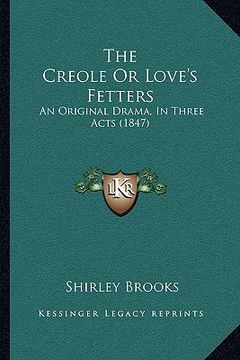 portada the creole or love's fetters: an original drama, in three acts (1847) (en Inglés)