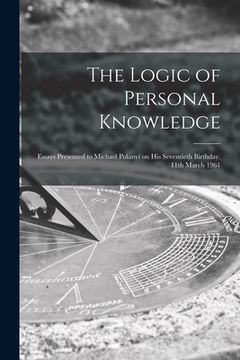 portada The Logic of Personal Knowledge: Essays Presented to Michael Polanyi on His Seventieth Birthday, 11th March 1961