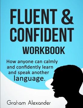 portada Fluent and Confident Workbook: How Anyone can Calmly and Confidently Learn and Speak Another Language (en Inglés)