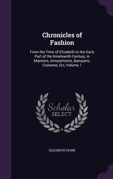 portada Chronicles of Fashion: From the Time of Elizabeth to the Early Part of the Nineteenth Century, in Manners, Amusements, Banquets, Costume, Etc
