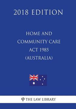 portada Home and Community Care Act 1985 (Australia) (2018 Edition) (en Inglés)