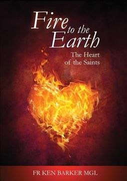 portada Fire to the Earth: The Heart of the Saints (en Inglés)