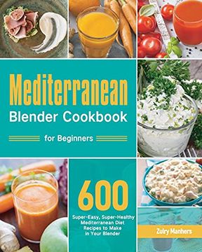 portada Mediterranean Blender Cookbook for Beginners: 600 Super-Easy, Super-Healthy Mediterranean Diet Recipes to Make in Your Blender (en Inglés)