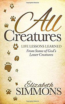 portada All Creatures: Life Lessons Learned From Some of God's Lesser Creatures (Morgan James Faith) 