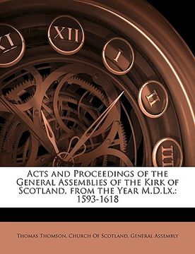 portada acts and proceedings of the general assemblies of the kirk of scotland, from the year m.d.lx.: 1593-1618 (en Inglés)