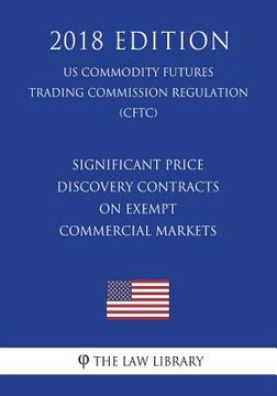 portada Significant Price Discovery Contracts on Exempt Commercial Markets (US Commodity Futures Trading Commission Regulation) (CFTC) (2018 Edition) (en Inglés)