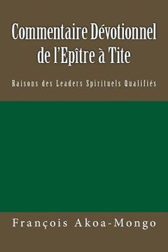 portada Commentaire Dévotionnel sur l'Epître à Tite: Raisons de Leaders Spirituels Qualifiés (in French)