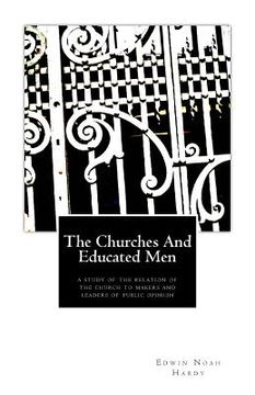 portada The Churches and Educated Men: A Study Of The Relation Of The Church To Makers and Leaders Of Public Opinion (en Inglés)