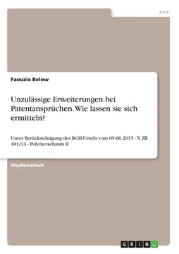 portada Unzulässige Erweiterungen bei Patentansprüchen. Wie lassen sie sich ermitteln?: Unter Berücksichtigung des BGH-Urteils vom 09.06.2015 - X ZR 101/13 - (in German)