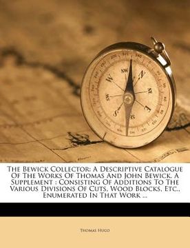 portada the bewick collector: a descriptive catalogue of the works of thomas and john bewick. a supplement: consisting of additions to the various d (en Inglés)