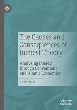portada The Causes and Consequences of Interest Theory: Analyzing Interest Through Conventional and Islamic Economics (in English)