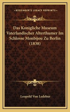portada Das Konigliche Museum Vaterlandischer Alterthumer Im Schlosse Monbijou Zu Berlin (1838) (en Alemán)