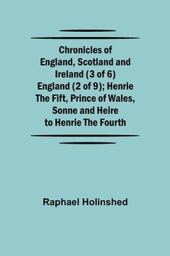 portada Chronicles of England, Scotland and Ireland (3 of 6): England (2 of 9); Henrie the Fift, Prince of Wales, Sonne and Heire to Henrie the Fourth (in English)