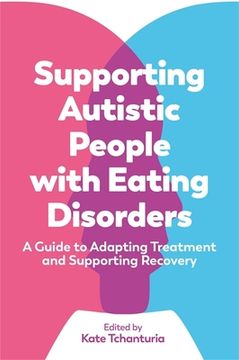 Supporting Autistic People with Eating Disorders: A Guide to Adapting Treatment and Supporting Recovery (en Inglés)