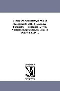 portada letters on astronomy, in which the elements of the science are familialry [!] explained ... with numerous engravings. by denison olmsted, ll.d. ... (en Inglés)