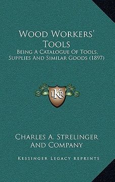portada wood workers' tools: being a catalogue of tools, supplies and similar goods (1897) (en Inglés)