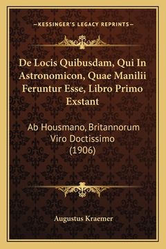 portada De Locis Quibusdam, Qui In Astronomicon, Quae Manilii Feruntur Esse, Libro Primo Exstant: Ab Housmano, Britannorum Viro Doctissimo (1906) (en Latin)