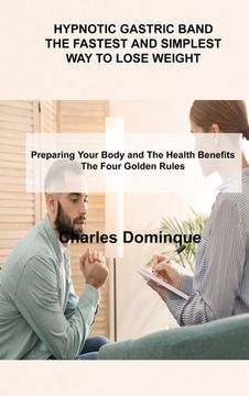 portada Hypnotic Gastric Band the Fastest and Simplest Way to Lose Weight: Preparing Your Body and The Health Benefits The Four Golden Rules (en Inglés)
