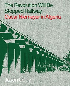 portada The Revolution Will be Stopped Halfway: Oscar Niemeyer in Algeria (en Inglés)
