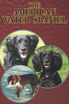 portada The American Water Spaniel: A Complete and Comprehensive Beginners Guide To: Buying, Owning, Health, Grooming, Training, Obedience, Understanding (en Inglés)
