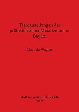 portada Tierdarstellungen der Prähistorischen Metallzeiten in Bayern (846) (British Archaeological Reports International Series) (en Inglés)