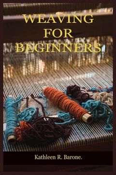 portada Weaving for Beginners: A Step By Step Guide On How To Weave, With Tips And Tricks, And With The Aid Of Pictures. Learn As A Beginner Everythi (en Inglés)