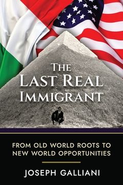 portada The Last Real Immigrant: From Old World Roots To New World Opportunities (en Inglés)