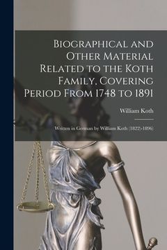 portada Biographical and Other Material Related to the Koth Family, Covering Period From 1748 to 1891: Written in German by William Koth (1822)-1896) (en Inglés)