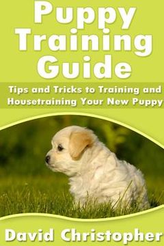 portada Puppy Training Guide: Tips and Tricks to Training and Housetraining Your New Puppy (en Inglés)