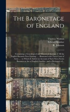 portada The Baronetage of England: Containing a Genealogical and Historical Account of All the English Baronets Now Existing: ... Illustrated With Their (in English)
