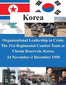 portada Organizational Leadership in Crisis: The 31st Regimental Combat Team at Chosin Reservoir, Korea, 24 November-2 December 1950 (in English)