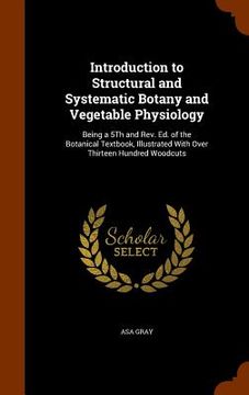 portada Introduction to Structural and Systematic Botany and Vegetable Physiology: Being a 5Th and Rev. Ed. of the Botanical Textbook, Illustrated With Over T (en Inglés)