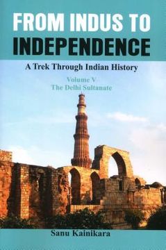 portada From Indus to Independence: A Trek Through Indian History (Vol V the Delhi Sultanate) (en Inglés)