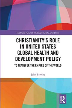 portada Christianity’S Role in United States Global Health and Development Policy: To Transfer the Empire of the World (Routledge Research in Religion and Development) (en Inglés)