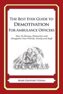 portada The Best Ever Guide to Demotivation for Ambulance Officers: How To Dismay, Dishearten and Disappoint Your Friends, Family and Staff (en Inglés)