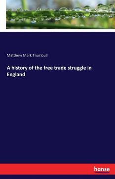 portada A history of the free trade struggle in England (en Inglés)