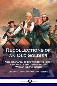 portada Recollections of an Old Soldier: Autobiography of Captain David Perry, a Soldier of the United States' War of Independence (American Revolutionary War (en Inglés)