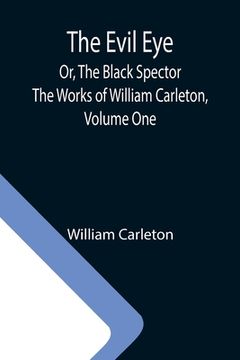 portada The Evil Eye; Or, The Black Spector; The Works of William Carleton, Volume One (en Inglés)