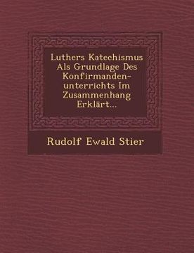 portada Luthers Katechismus ALS Grundlage Des Konfirmanden-Unterrichts Im Zusammenhang Erklart... (en Alemán)